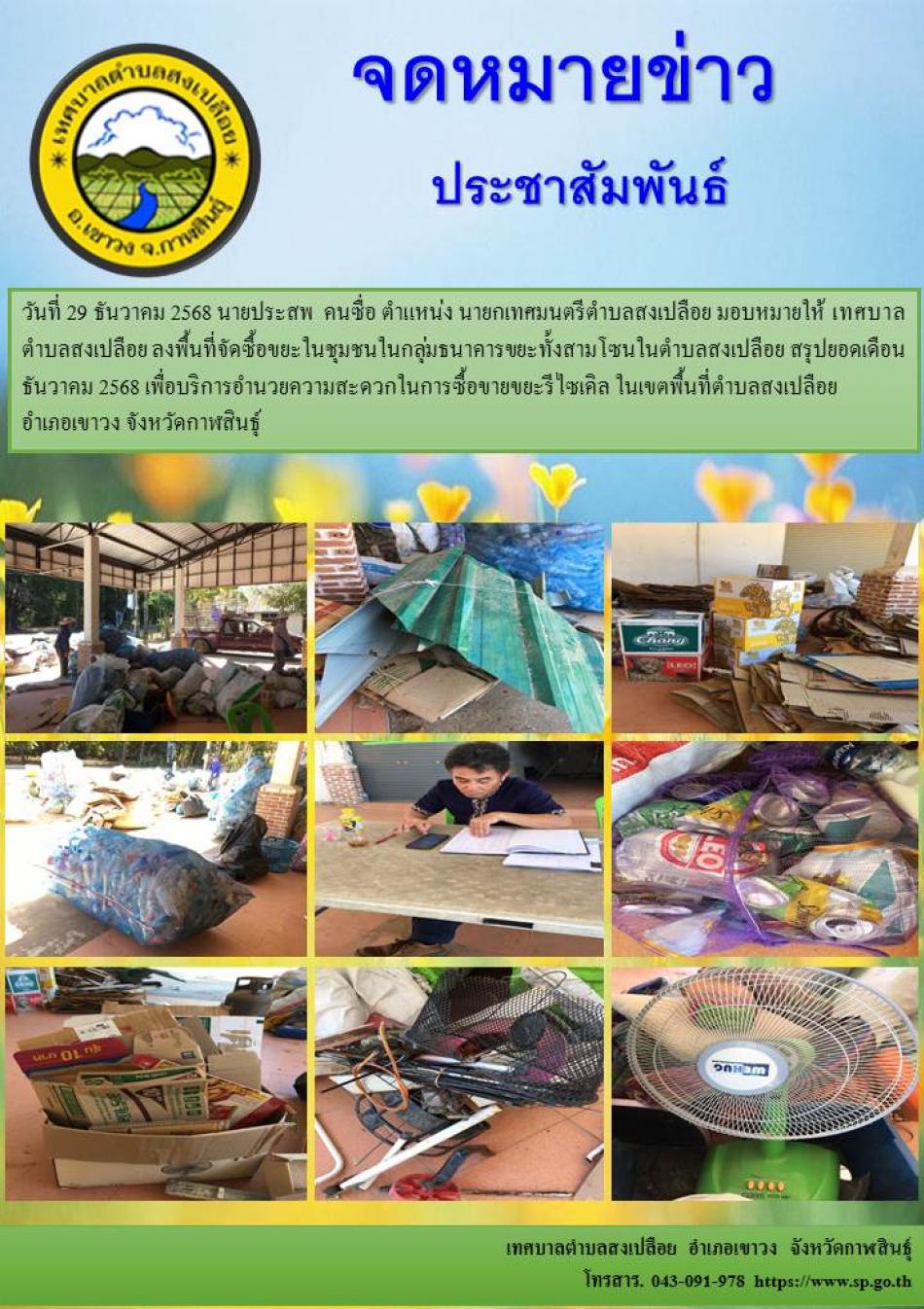 วันที่ 29 ธันวาคม 2568 นายประสพ  คนซื่อ ตำแหน่ง นายกเทศมนตรีตำบลสงเปลือย มอบหมายให้ เทศบาลตำบลสงเปลือย ลงพื้นที่จัดซื้อขยะในชุมชนในกลุ่มธนาคารขยะทั้งสามโซนในตำบลสงเปลือย สรุปยอดเดือน ธันวาคม 2568 เพื่อบริการอำนวยความสะดวกในการซื้อขายขยะรีไซเคิล ในเขตพื้นที่ตำบลสงเปลือย  อำเภอเขาวง จังหวัดกาฬสินธุ์