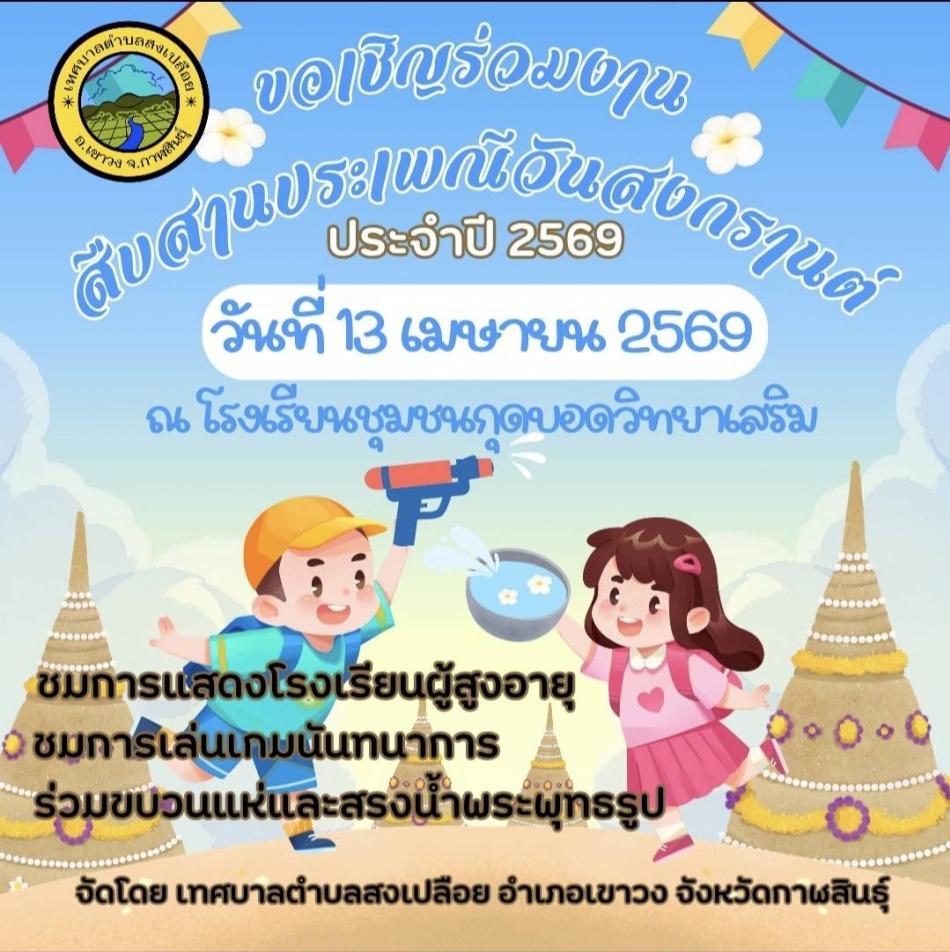 เทศบาลตำบลสงเปลือย อำเภอเขาวง จังหวัดกาฬสินธุ์ ประชาสัมพันธ์ งานประเพณีสงกรานต์ 2569 ร่วมชมกิจกรรมการแสดงโรงเรียนผู้สูงอายุ , ชมการเล่นเกมนันทนาการ, ร่วมขบวนและสรงน้ำพระพุทธรูป(เวลา14.00น.) ในวันจันทร์ที่ 13 เมษายน 2569 เวลา 08.30 น.เป็นต้นไป ณ โรงเรียนชุมชนกุดบอดวิทยาเสริม